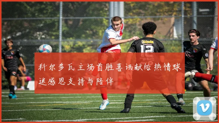 科尔多瓦主场首胜喜讯献给热情球迷感恩支持与陪伴