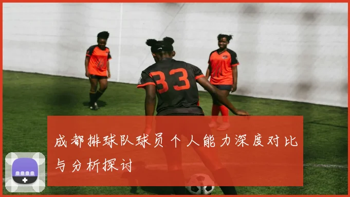 成都排球队球员个人能力深度对比与分析探讨