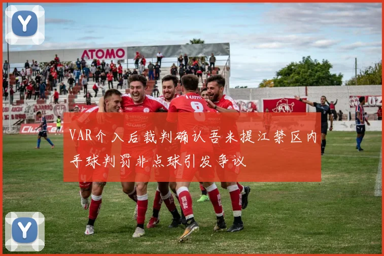 VAR介入后裁判确认吾米提江禁区内手球判罚非点球引发争议