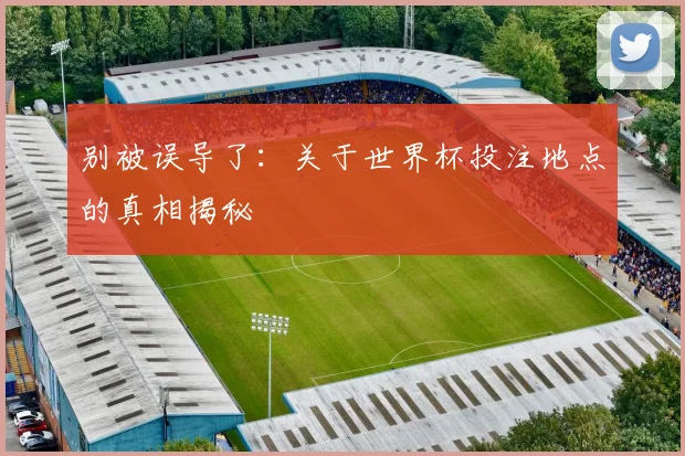 别被误导了：关于世界杯投注地点的真相揭秘