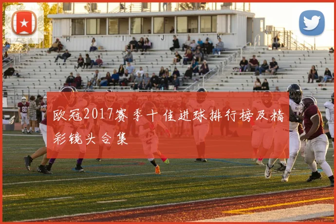 欧冠2017赛季十佳进球排行榜及精彩镜头合集